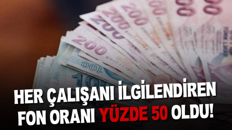 HER ÇALIŞANI İLGİLENDİREN FON ORANI YÜZDE 50 OLDU!