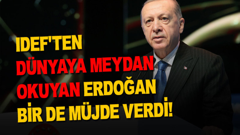 IDEF’TEN  DÜNYAYA MEYDAN OKUYAN ERDOĞAN BİR DE MÜJDE VERDİ!